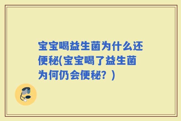宝宝喝益生菌为什么还(宝宝喝了益生菌为何仍会？)