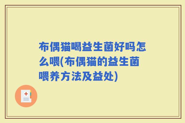 布偶猫喝益生菌好吗怎么喂(布偶猫的益生菌喂养方法及益处)
