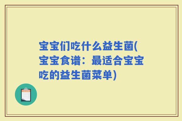 宝宝们吃什么益生菌(宝宝食谱：适合宝宝吃的益生菌菜单)