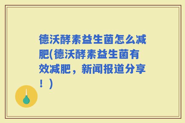 德沃酵素益生菌怎么(德沃酵素益生菌有效，新闻报道分享！)