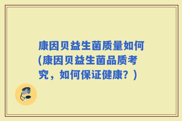 康因贝益生菌质量如何(康因贝益生菌品质考究，如何保证健康？)