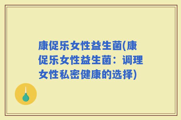 康促乐女性益生菌(康促乐女性益生菌：调理女性私密健康的选择)