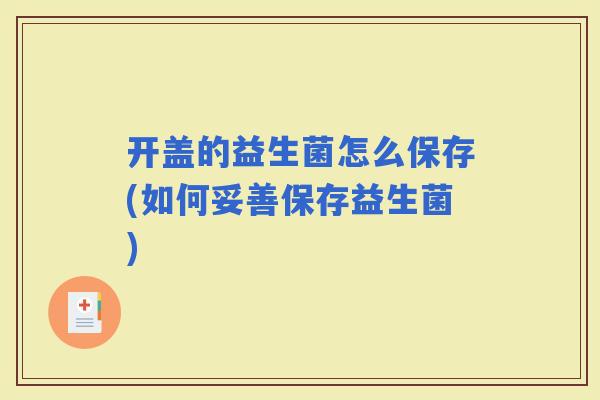 开盖的益生菌怎么保存(如何妥善保存益生菌)