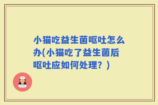 小猫吃益生菌怎么办(小猫吃了益生菌后应如何处理？)