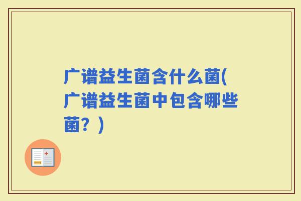 广谱益生菌含什么菌(广谱益生菌中包含哪些菌？)