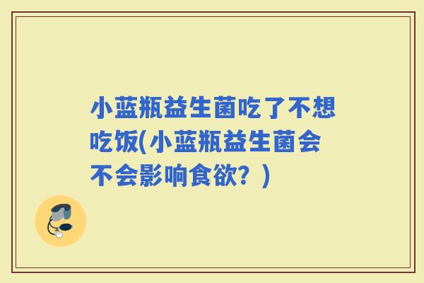 小蓝瓶益生菌吃了不想吃饭(小蓝瓶益生菌会不会影响？)
