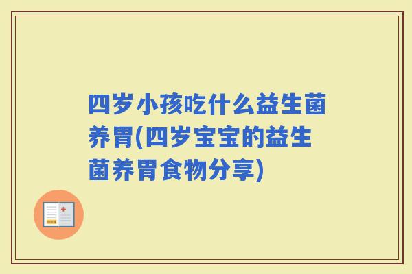 四岁小孩吃什么益生菌养胃(四岁宝宝的益生菌养胃食物分享)
