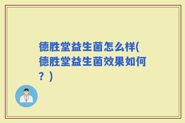 德胜堂益生菌怎么样(德胜堂益生菌效果如何？)