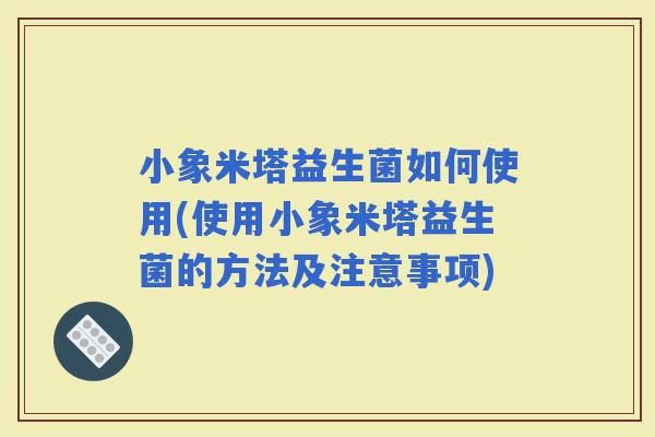 小象米塔益生菌如何使用(使用小象米塔益生菌的方法及注意事项)