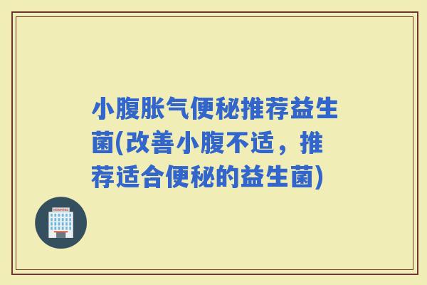 小腹推荐益生菌(改善小腹不适，推荐适合的益生菌)