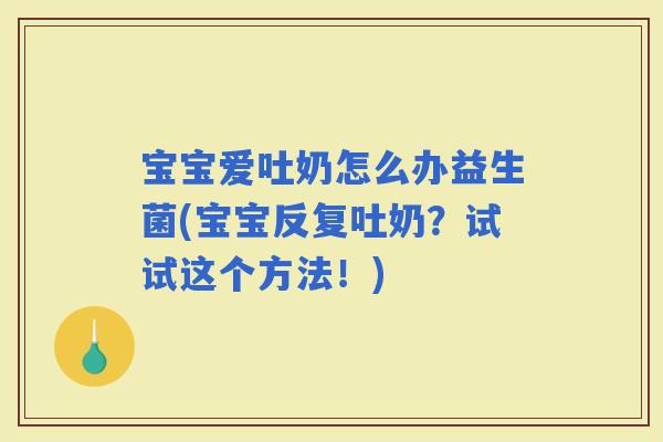 宝宝爱吐奶怎么办益生菌(宝宝反复吐奶？试试这个方法！)