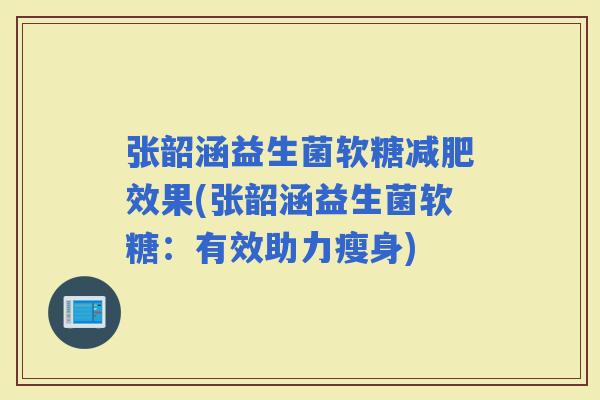 张韶涵益生菌软糖效果(张韶涵益生菌软糖：有效助力瘦身)