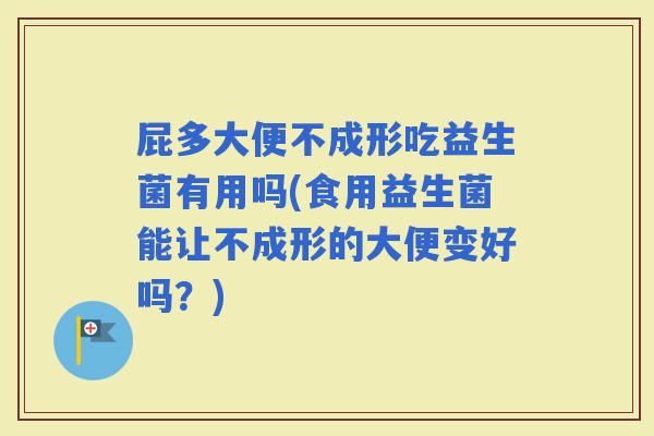 屁多大便不成形吃益生菌有用吗(食用益生菌能让不成形的大便变好吗？)