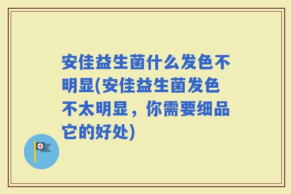 安佳益生菌什么发色不明显(安佳益生菌发色不太明显，你需要细品它的好处)