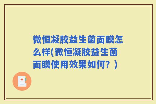 微恒凝胶益生菌面膜怎么样(微恒凝胶益生菌面膜使用效果如何？)