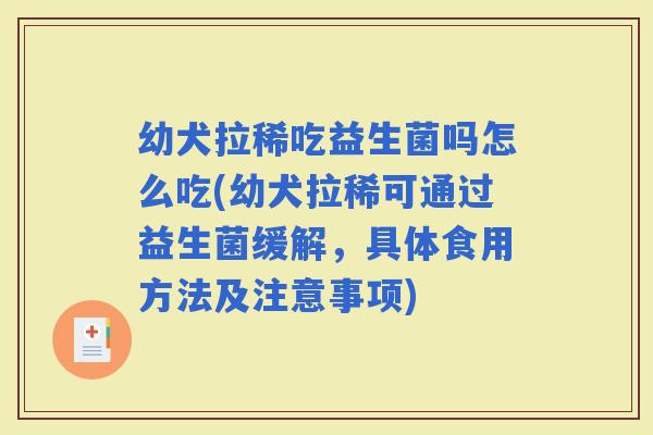 幼犬拉稀吃益生菌吗怎么吃(幼犬拉稀可通过益生菌缓解，具体食用方法及注意事项)