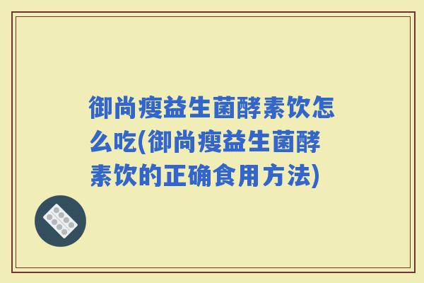 御尚瘦益生菌酵素饮怎么吃(御尚瘦益生菌酵素饮的正确食用方法)
