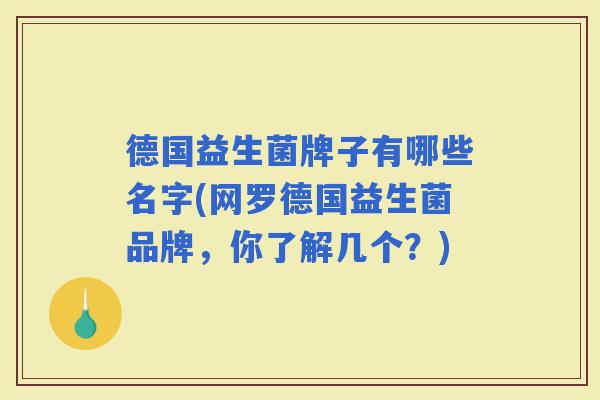 德国益生菌牌子有哪些名字(网罗德国益生菌品牌，你了解几个？)