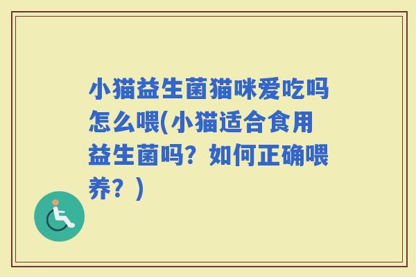 小猫益生菌猫咪爱吃吗怎么喂(小猫适合食用益生菌吗？如何正确喂养？)