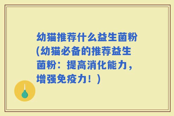 幼猫推荐什么益生菌粉(幼猫必备的推荐益生菌粉：提高消化能力，增强力！)