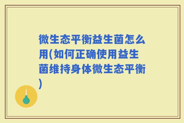 微生态平衡益生菌怎么用(如何正确使用益生菌维持身体微生态平衡)