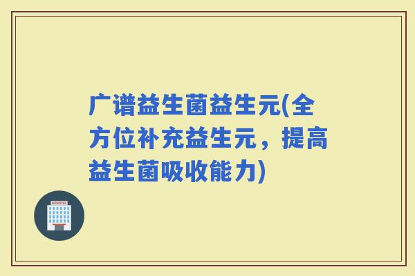广谱益生菌益生元(全方位补充益生元，提高益生菌吸收能力)