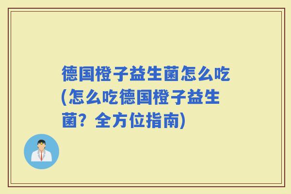 德国橙子益生菌怎么吃(怎么吃德国橙子益生菌？全方位指南)
