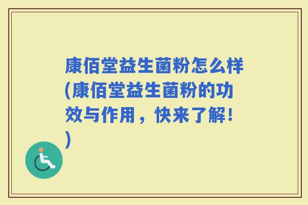 康佰堂益生菌粉怎么样(康佰堂益生菌粉的功效与作用，快来了解！)