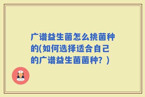 广谱益生菌怎么挑菌种的(如何选择适合自己的广谱益生菌菌种？)