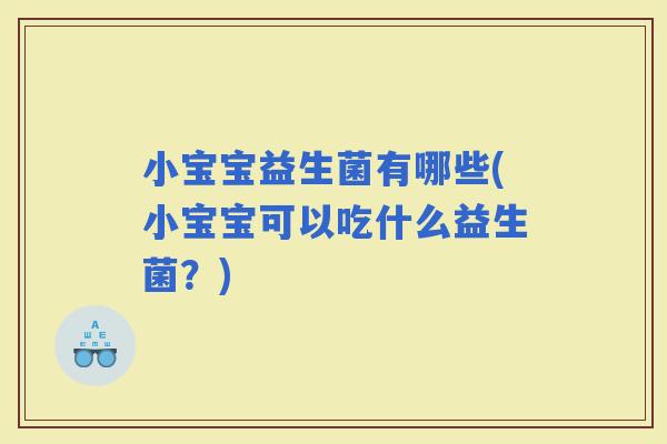 小宝宝益生菌有哪些(小宝宝可以吃什么益生菌？)