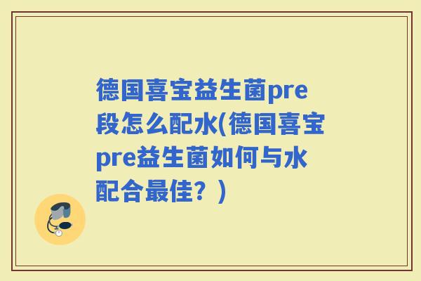 德国喜宝益生菌pre段怎么配水(德国喜宝pre益生菌如何与水配合佳？)
