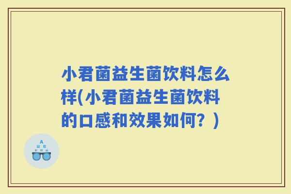 小君菌益生菌饮料怎么样(小君菌益生菌饮料的口感和效果如何？)