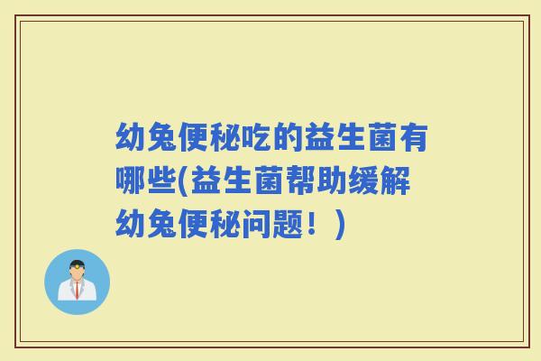 幼兔吃的益生菌有哪些(益生菌帮助缓解幼兔问题！)