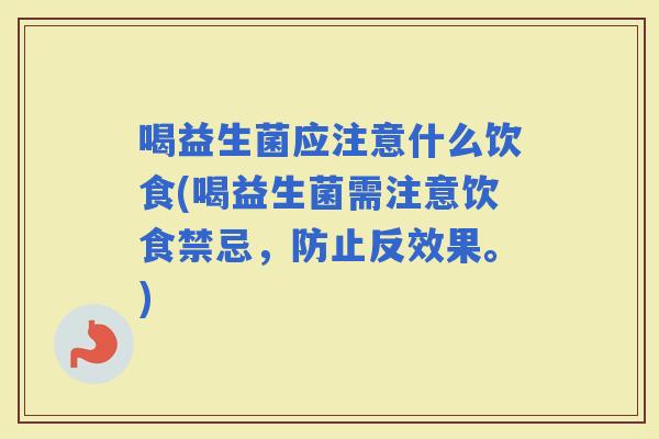 喝益生菌应注意什么饮食(喝益生菌需注意饮食禁忌，防止反效果。)