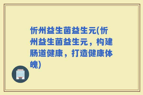 忻州益生菌益生元(忻州益生菌益生元，构建肠道健康，打造健康体魄)