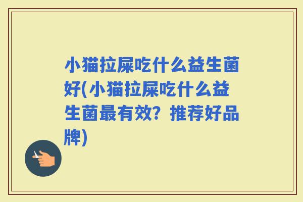 小猫拉屎吃什么益生菌好(小猫拉屎吃什么益生菌有效？推荐好品牌)