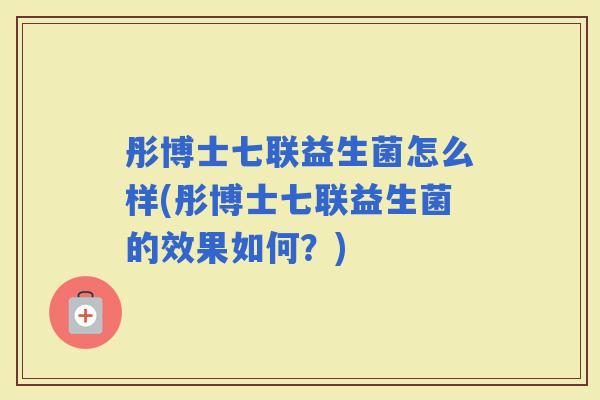 彤博士七联益生菌怎么样(彤博士七联益生菌的效果如何？)