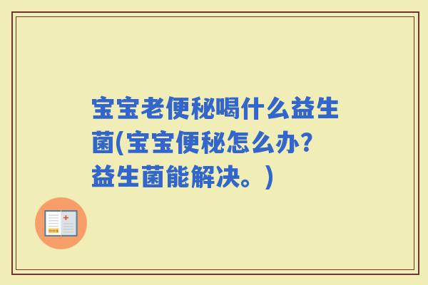 宝宝老喝什么益生菌(宝宝怎么办？益生菌能解决。)