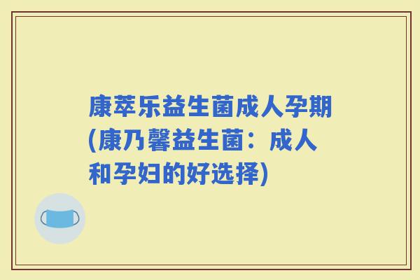 康萃乐益生菌成人孕期(康乃馨益生菌：成人和孕妇的好选择)