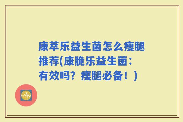 康萃乐益生菌怎么瘦腿推荐(康脆乐益生菌：有效吗？瘦腿必备！)