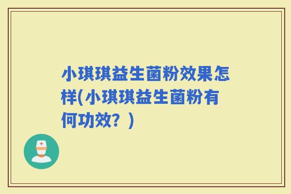 小琪琪益生菌粉效果怎样(小琪琪益生菌粉有何功效？)