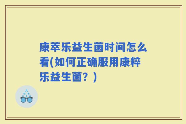 康萃乐益生菌时间怎么看(如何正确服用康粹乐益生菌？)