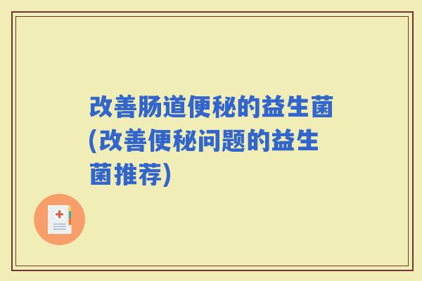 改善肠道的益生菌(改善问题的益生菌推荐)