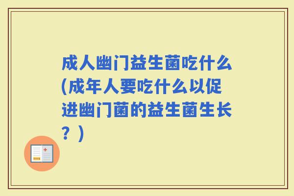 成人幽门益生菌吃什么(成年人要吃什么以促进幽门菌的益生菌生长?) 成人幽门益生菌吃什么(成年人要吃什么以促进幽门菌的益生菌生长?)