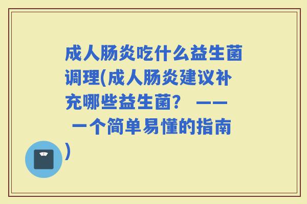 成人吃什么益生菌调理(成人建议补充哪些益生菌？ —— 一个简单易懂的指南)