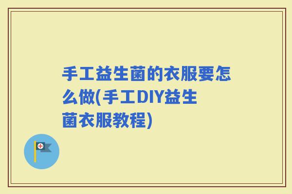 手工益生菌的衣服要怎么做(手工DIY益生菌衣服教程) 手工益生菌的衣服要怎么做(手工DIY益生菌衣服教程)