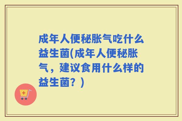 成年人吃什么益生菌(成年人，建议食用什么样的益生菌？)