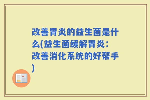 改善的益生菌是什么(益生菌缓解：改善消化系统的好帮手)