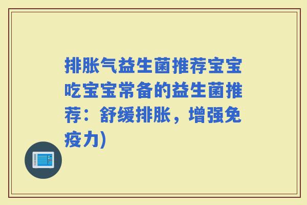 排益生菌推荐宝宝吃宝宝常备的益生菌推荐：舒缓排胀，增强力)