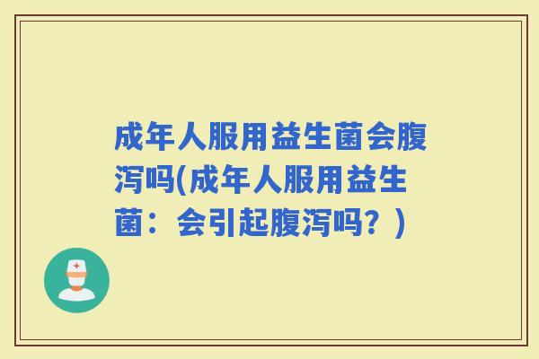 成年人服用益生菌会吗(成年人服用益生菌:会引起吗?) 成年人服用益生菌会吗(成年人服用益生菌:会引起吗?)